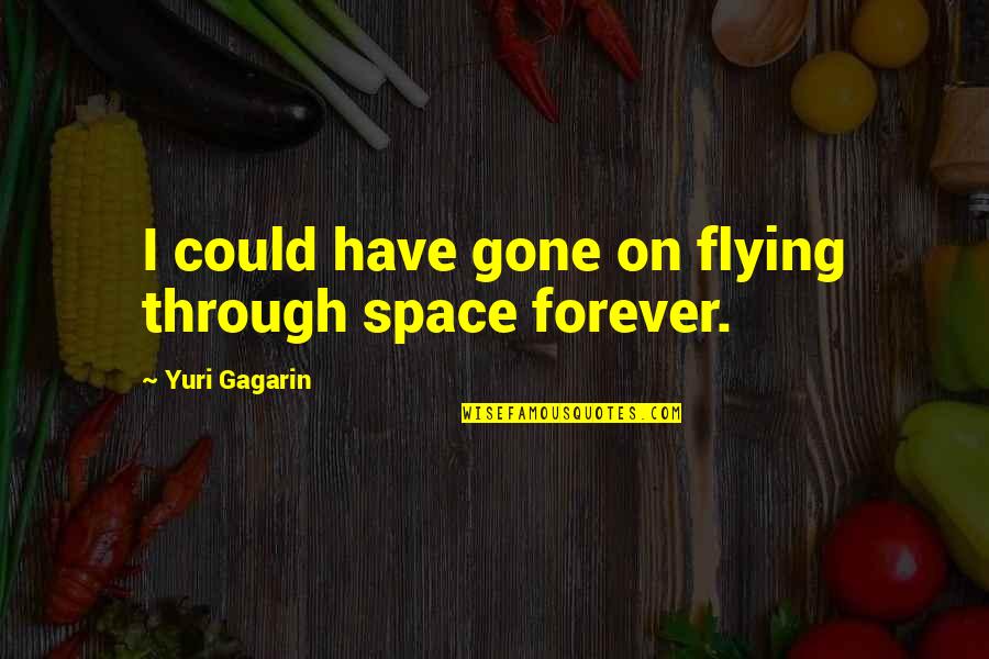 Yuri Gagarin Quotes By Yuri Gagarin: I could have gone on flying through space Yuri Gagarin Quotes By Yuri Gagarin: I could have gone on flying through space