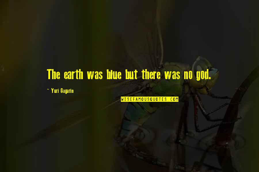 Yuri Gagarin Quotes By Yuri Gagarin: The earth was blue but there was no Yuri Gagarin Quotes By Yuri Gagarin: The earth was blue but there was no