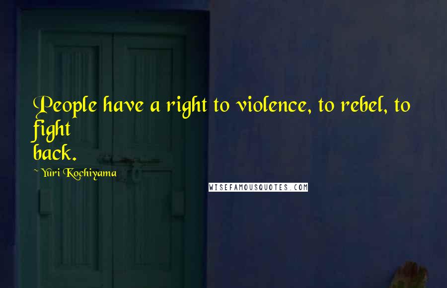 Yuri Kochiyama quotes: People have a right to violence, to rebel, to fight back.