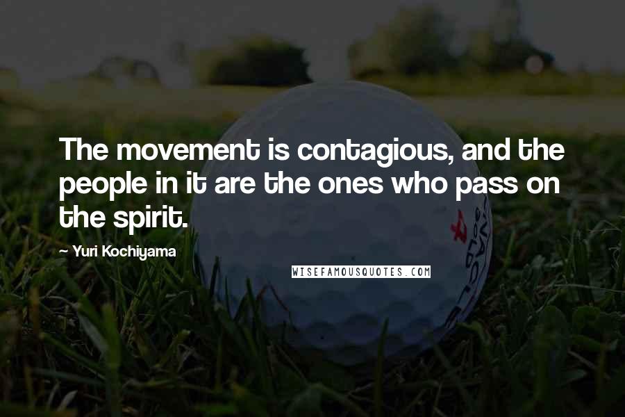 Yuri Kochiyama quotes: The movement is contagious, and the people in it are the ones who pass on the spirit.