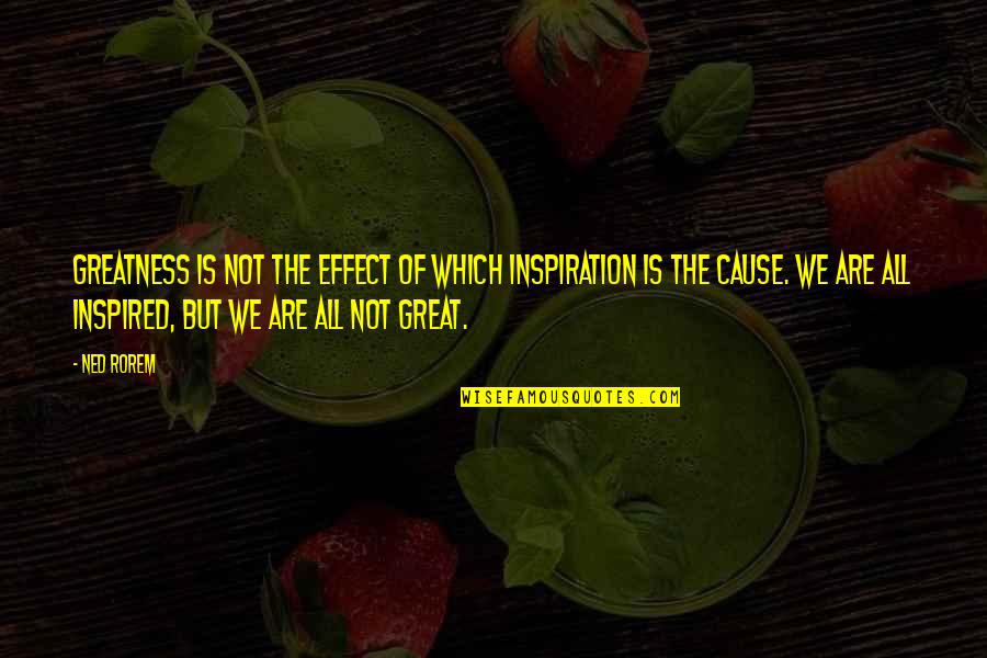 Yuri Leclerc Quotes By Ned Rorem: Greatness is not the effect of which inspiration Yuri Leclerc Quotes By Ned Rorem: Greatness is not the effect of which inspiration
