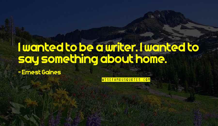 Yuri Lowell Quotes By Ernest Gaines: I wanted to be a writer. I wanted Yuri Lowell Quotes By Ernest Gaines: I wanted to be a writer. I wanted