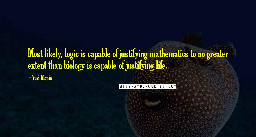 Yuri Manin quotes: Most likely, logic is capable of justifying mathematics to no greater extent than biology is capable of justifying life.