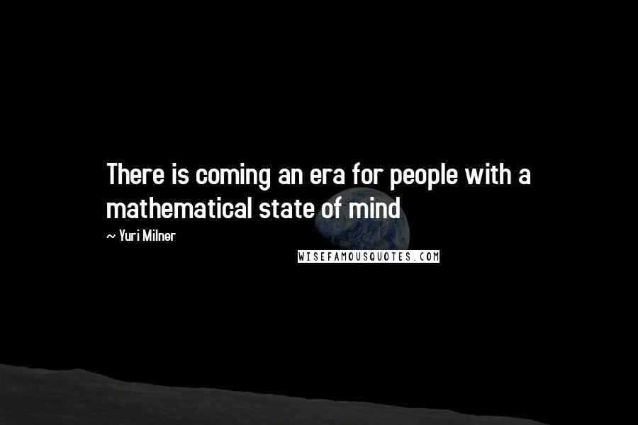 Yuri Milner quotes: There is coming an era for people with a mathematical state of mind