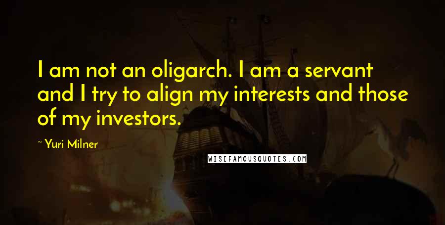 Yuri Milner quotes: I am not an oligarch. I am a servant and I try to align my interests and those of my investors.