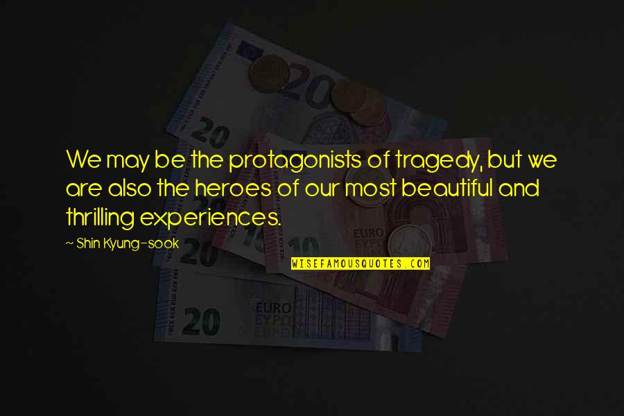 Yuri Nakamura Quotes By Shin Kyung-sook: We may be the protagonists of tragedy, but