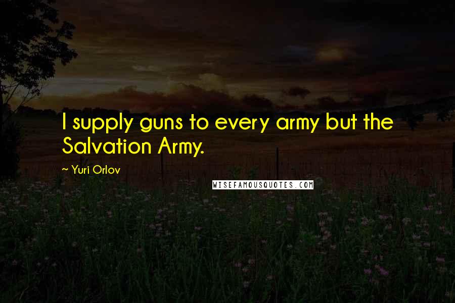 Yuri Orlov quotes: I supply guns to every army but the Salvation Army.