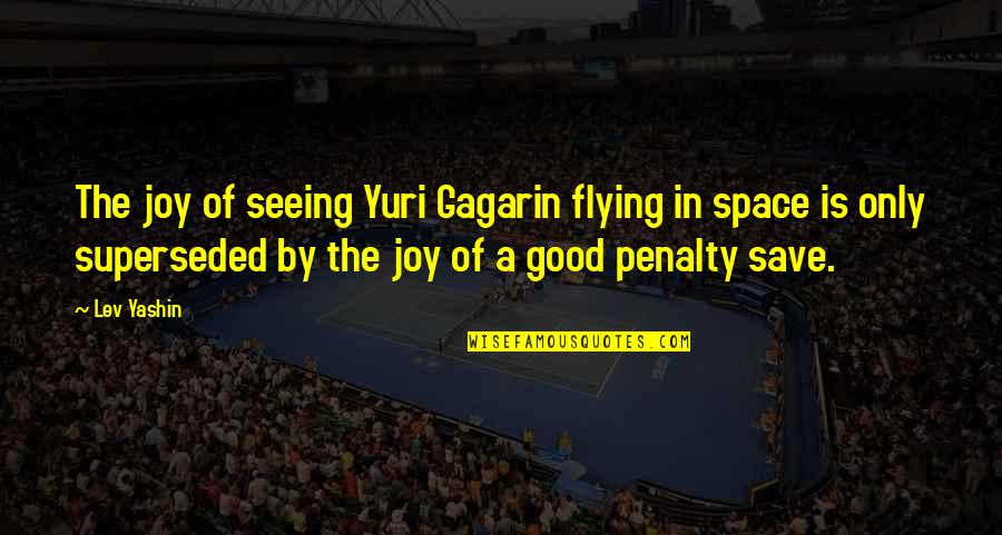 Yuri Quotes By Lev Yashin: The joy of seeing Yuri Gagarin flying in