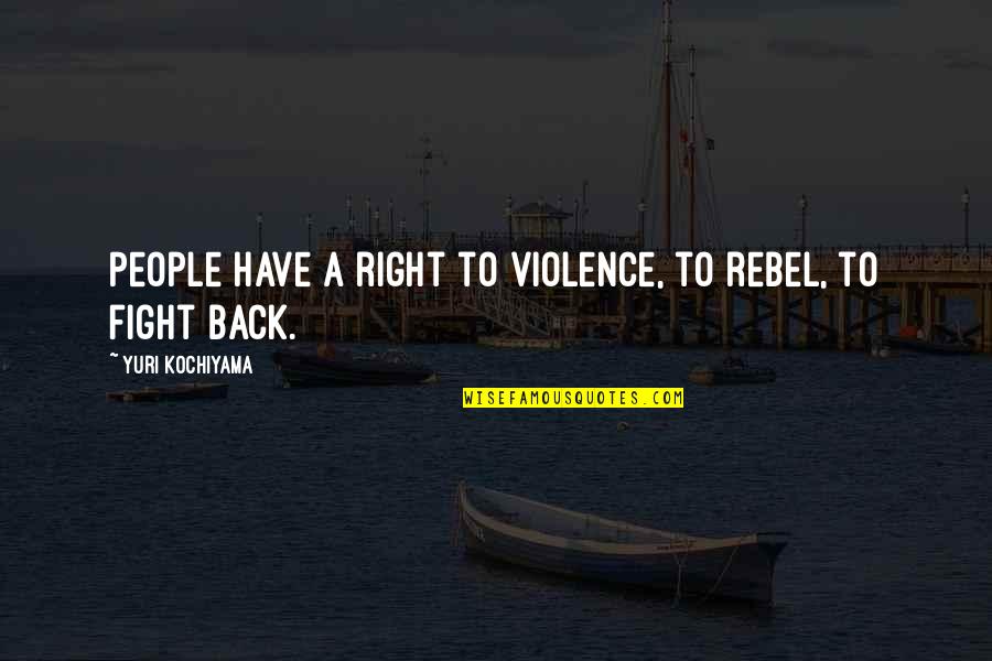 Yuri Quotes By Yuri Kochiyama: People have a right to violence, to rebel,