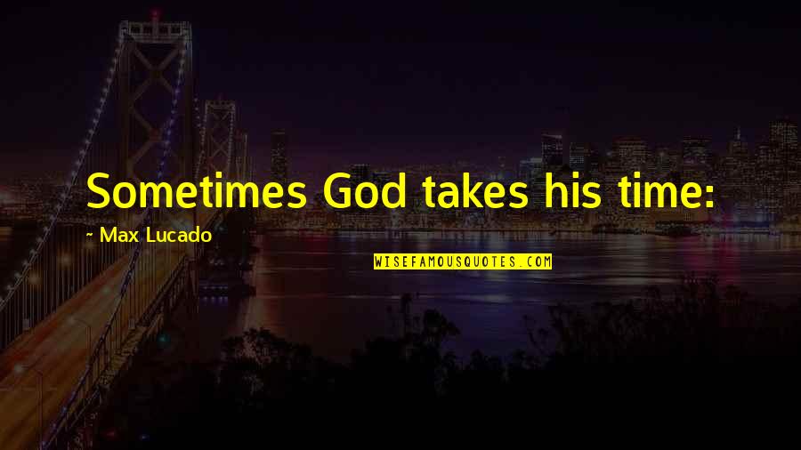 Yuri Zhivago Quotes By Max Lucado: Sometimes God takes his time: