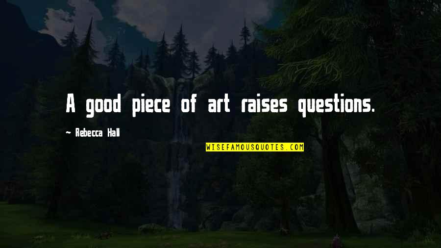 Yurie Shinohara Quotes By Rebecca Hall: A good piece of art raises questions. Yurie Shinohara Quotes By Rebecca Hall: A good piece of art raises questions.