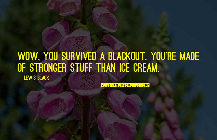 Yuriria Del Quotes By Lewis Black: Wow, you survived a blackout. You're made of