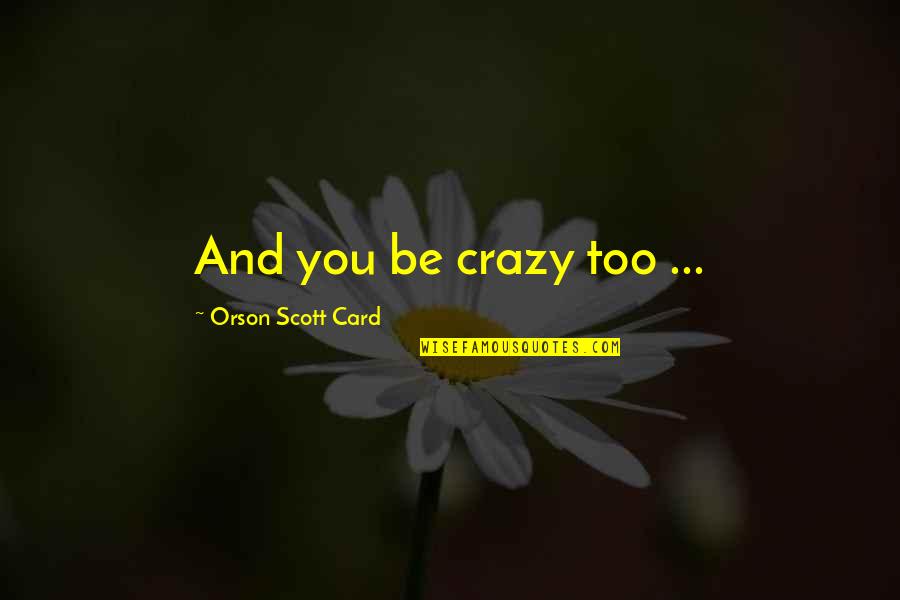 Yurisa Honkai Quotes By Orson Scott Card: And you be crazy too ... Yurisa Honkai Quotes By Orson Scott Card: And you be crazy too ...