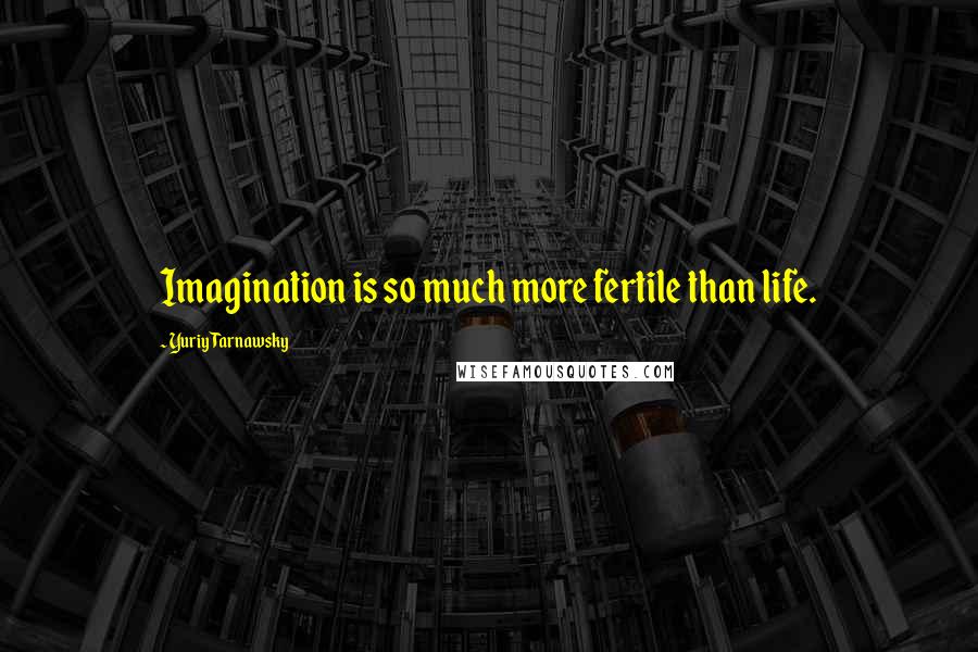 Yuriy Tarnawsky quotes: Imagination is so much more fertile than life.