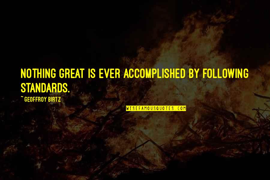 Yuriyan Quotes By Geoffroy Birtz: Nothing great is ever accomplished by following standards. Yuriyan Quotes By Geoffroy Birtz: Nothing great is ever accomplished by following standards.