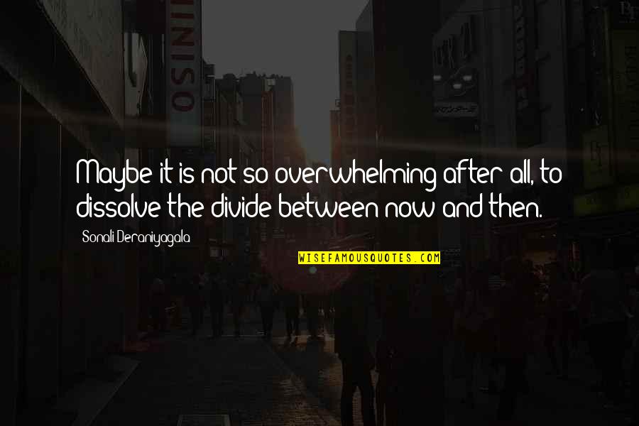 Yurman Quotes By Sonali Deraniyagala: Maybe it is not so overwhelming after all, Yurman Quotes By Sonali Deraniyagala: Maybe it is not so overwhelming after all,