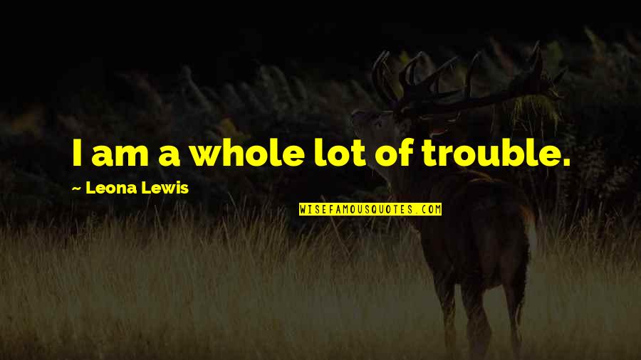 Yurtseven Tekstil Quotes By Leona Lewis: I am a whole lot of trouble. Yurtseven Tekstil Quotes By Leona Lewis: I am a whole lot of trouble.