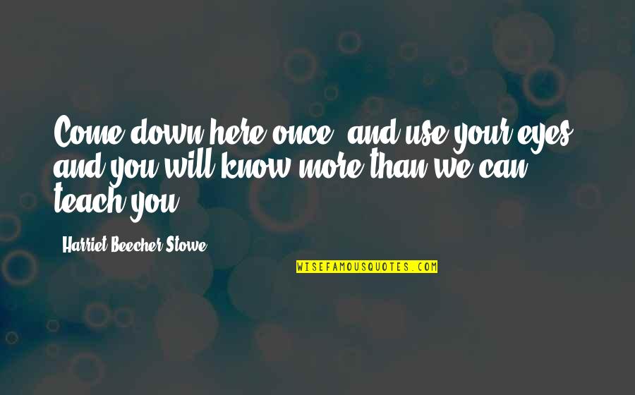 Yurtsever Genclik Quotes By Harriet Beecher Stowe: Come down here once, and use your eyes,