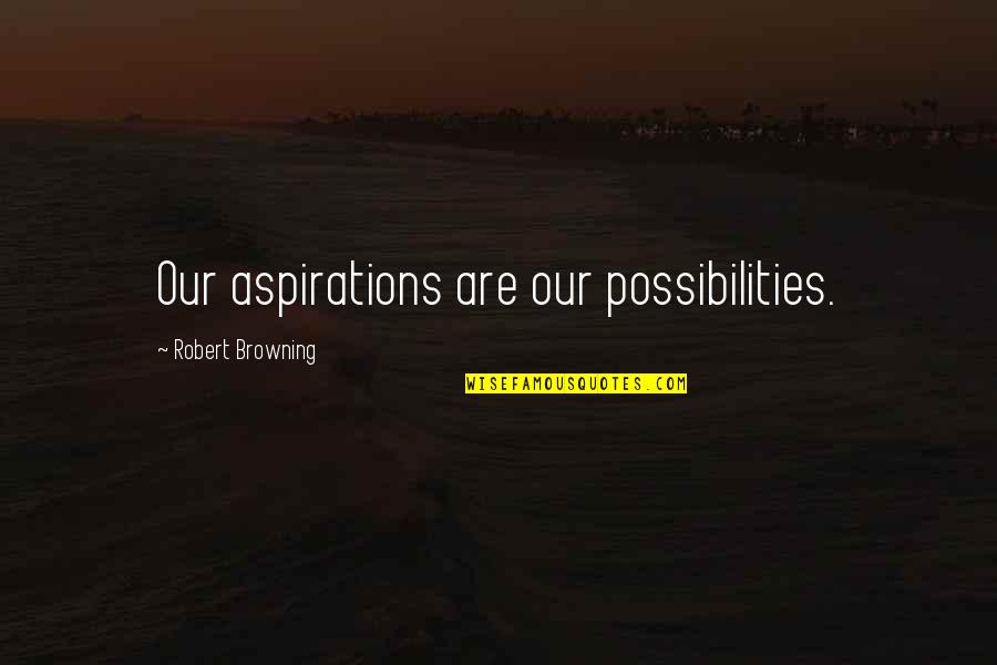 Yurtsuz John Quotes By Robert Browning: Our aspirations are our possibilities. Yurtsuz John Quotes By Robert Browning: Our aspirations are our possibilities.