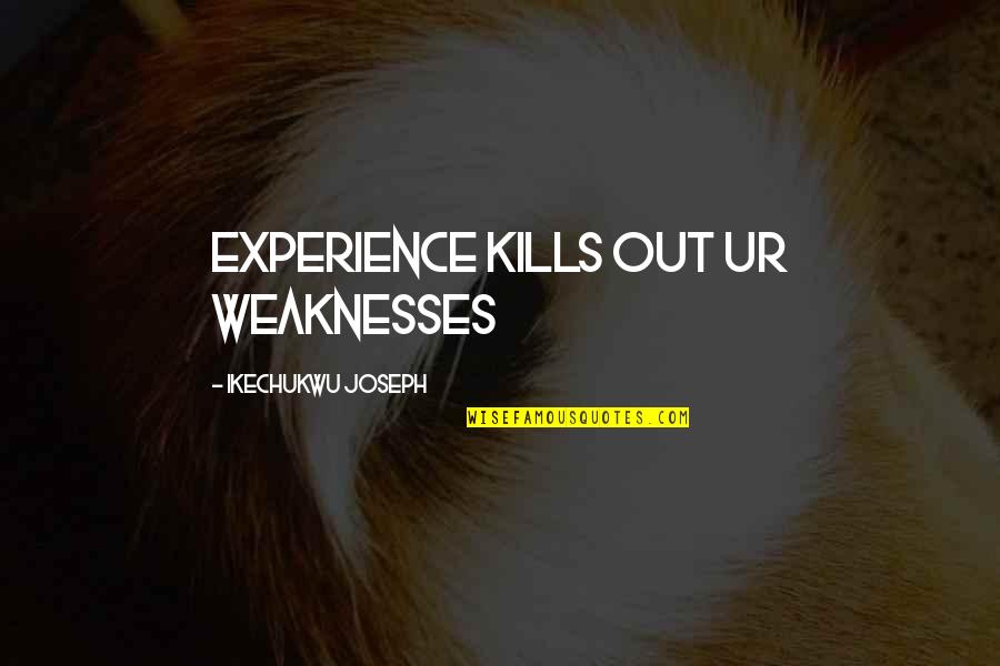 Yury Luzhkov Quotes By Ikechukwu Joseph: Experience kills out ur weaknesses Yury Luzhkov Quotes By Ikechukwu Joseph: Experience kills out ur weaknesses