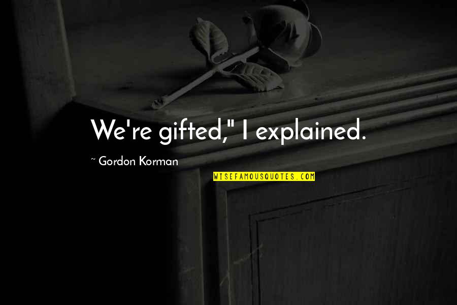 Yury Vargas Quotes By Gordon Korman: We're gifted," I explained. Yury Vargas Quotes By Gordon Korman: We're gifted," I explained.
