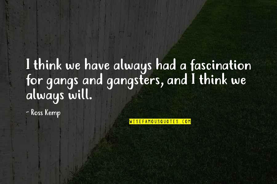 Yury Vargas Quotes By Ross Kemp: I think we have always had a fascination Yury Vargas Quotes By Ross Kemp: I think we have always had a fascination