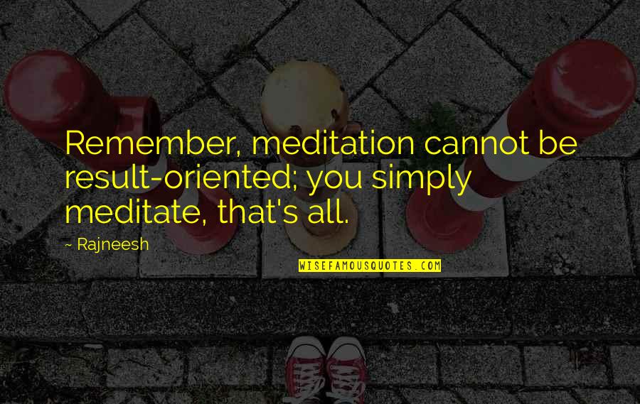 Yuryev Michael Quotes By Rajneesh: Remember, meditation cannot be result-oriented; you simply meditate,