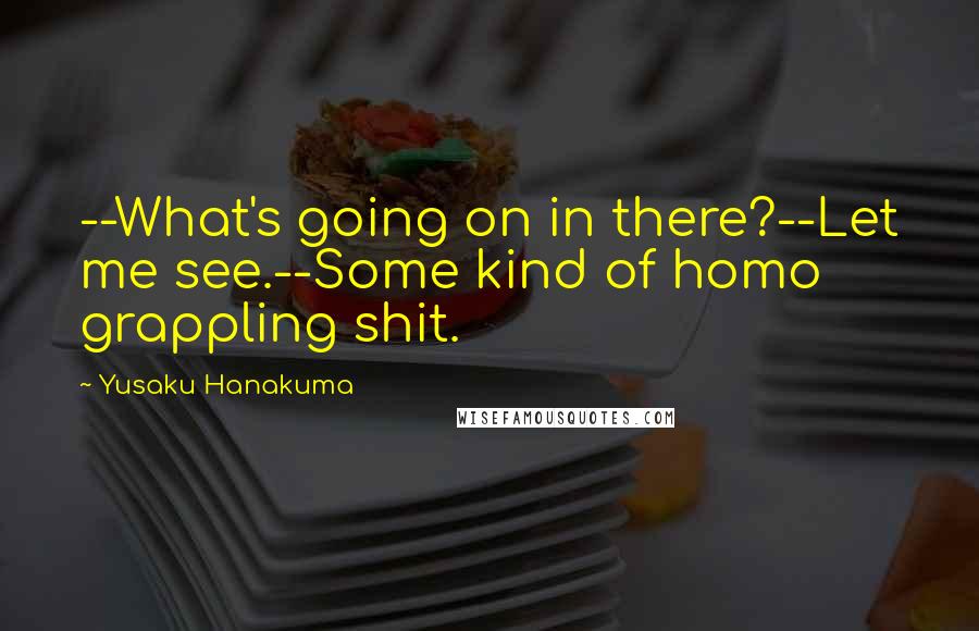 Yusaku Hanakuma quotes: --What's going on in there?--Let me see.--Some kind of homo grappling shit.