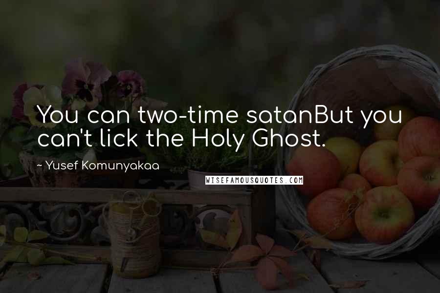 Yusef Komunyakaa quotes: You can two-time satanBut you can't lick the Holy Ghost.