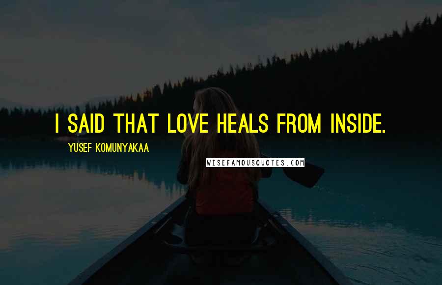 Yusef Komunyakaa quotes: I said that love heals from inside.
