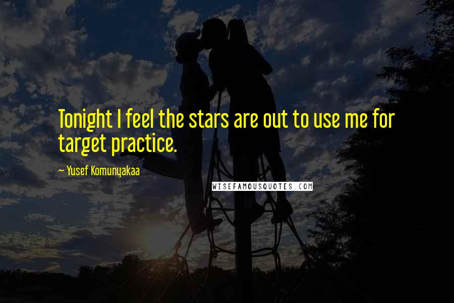 Yusef Komunyakaa quotes: Tonight I feel the stars are out to use me for target practice.