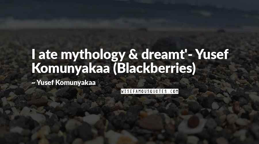 Yusef Komunyakaa quotes: I ate mythology & dreamt'- Yusef Komunyakaa (Blackberries)