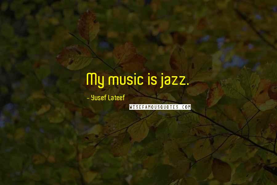 Yusef Lateef quotes: My music is jazz. Yusef Lateef quotes: My music is jazz.