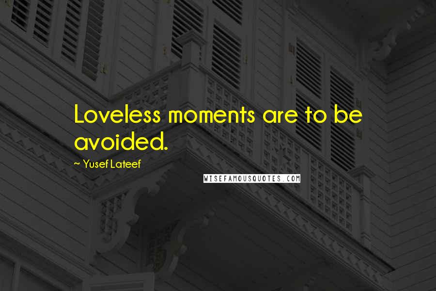 Yusef Lateef quotes: Loveless moments are to be avoided.