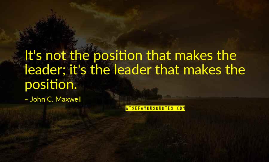 Yushchenko Quotes By John C. Maxwell: It's not the position that makes the leader;