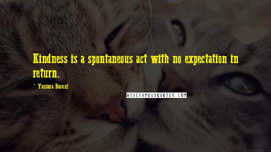 Yusiana Basuki quotes: Kindness is a spontaneous act with no expectation in return.