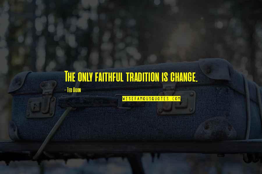 Yusril Hti Quotes By Ted Agon: The only faithful tradition is change.