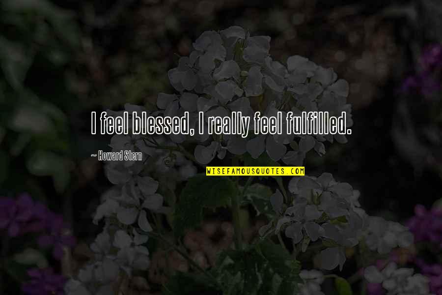 Yusril Ihza Mahendra Quotes By Howard Stern: I feel blessed, I really feel fulfilled. Yusril Ihza Mahendra Quotes By Howard Stern: I feel blessed, I really feel fulfilled.