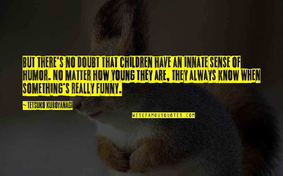Yussuf Shafie Quotes By Tetsuko Kuroyanagi: But there's no doubt that children have an Yussuf Shafie Quotes By Tetsuko Kuroyanagi: But there's no doubt that children have an