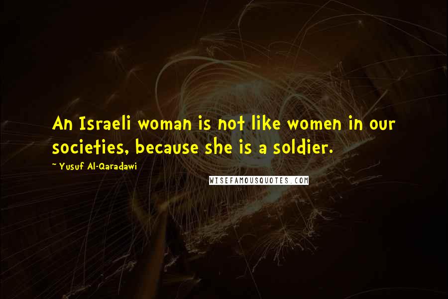 Yusuf Al-Qaradawi quotes: An Israeli woman is not like women in our societies, because she is a soldier.