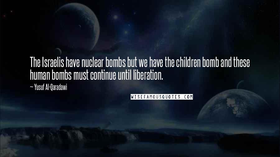 Yusuf Al-Qaradawi quotes: The Israelis have nuclear bombs but we have the children bomb and these human bombs must continue until liberation.