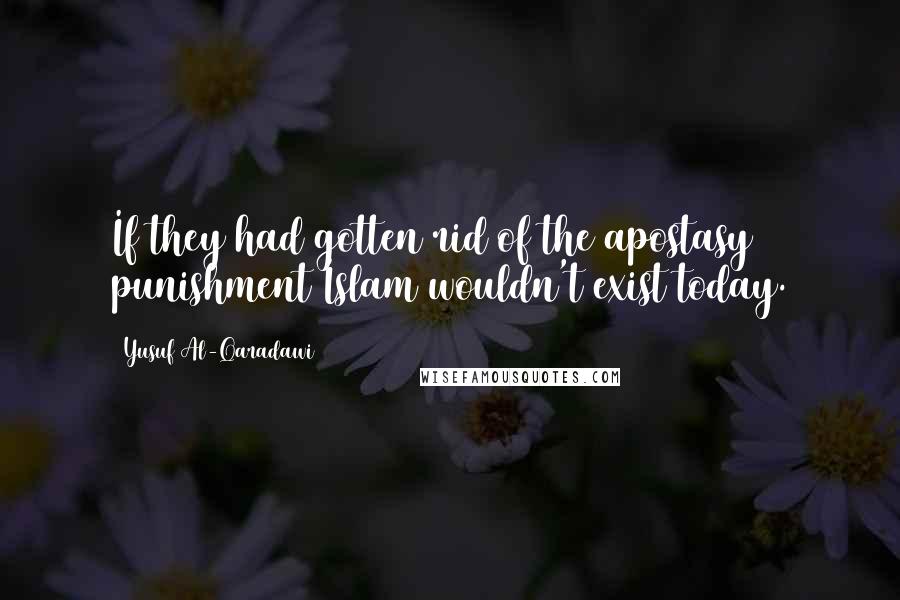 Yusuf Al-Qaradawi quotes: If they had gotten rid of the apostasy punishment Islam wouldn't exist today.