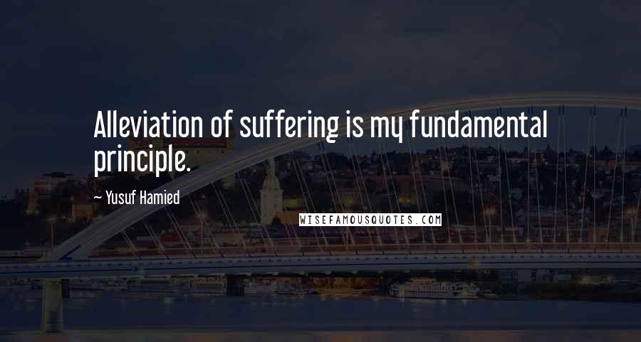 Yusuf Hamied quotes: Alleviation of suffering is my fundamental principle.