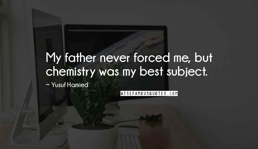 Yusuf Hamied quotes: My father never forced me, but chemistry was my best subject.