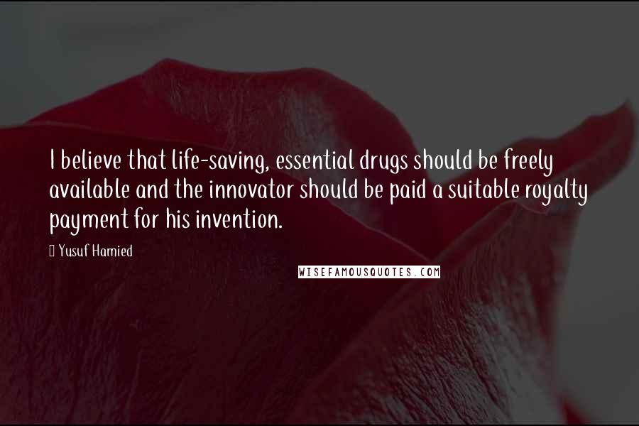 Yusuf Hamied quotes: I believe that life-saving, essential drugs should be freely available and the innovator should be paid a suitable royalty payment for his invention.