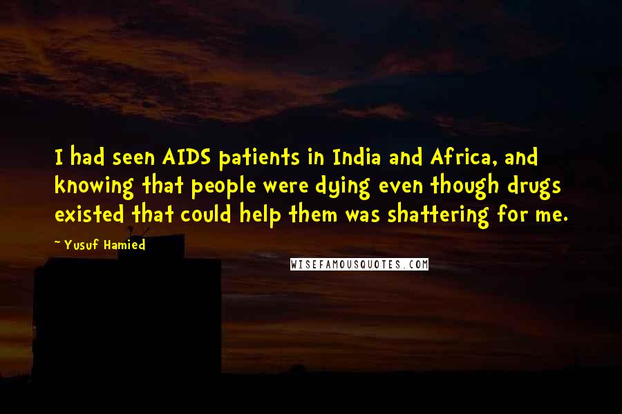 Yusuf Hamied quotes: I had seen AIDS patients in India and Africa, and knowing that people were dying even though drugs existed that could help them was shattering for me.