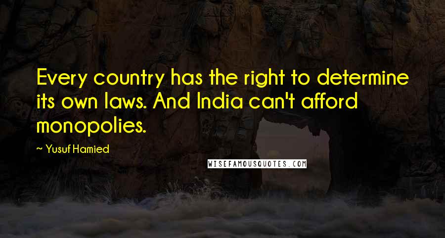 Yusuf Hamied quotes: Every country has the right to determine its own laws. And India can't afford monopolies.