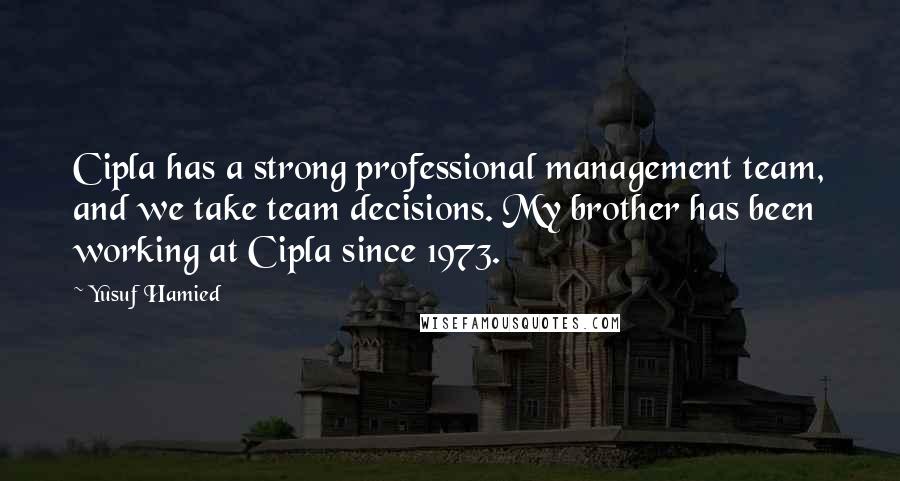 Yusuf Hamied quotes: Cipla has a strong professional management team, and we take team decisions. My brother has been working at Cipla since 1973.