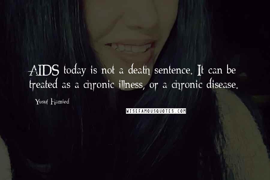 Yusuf Hamied quotes: AIDS today is not a death sentence. It can be treated as a chronic illness, or a chronic disease.