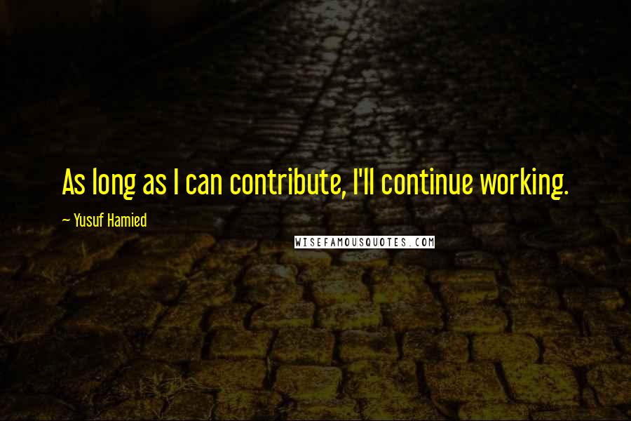Yusuf Hamied quotes: As long as I can contribute, I'll continue working.